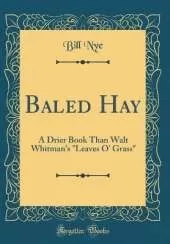 Baled Hay: A Drier Book Than Walt Whitman's "Leaves O' Grass" (Classic Reprint)
