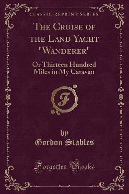 The Cruise of the Land Yacht "Wanderer": Or Thirteen Hundred Miles in My Caravan (Classic Reprint)