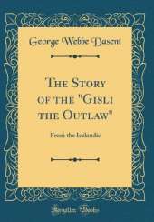 The Story of the "Gisli the Outlaw": From the Icelandic (Classic Reprint)