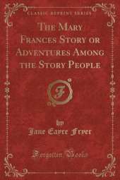 The Mary Frances Story or Adventures Among the Story People (Classic Reprint)