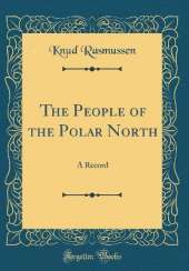 The People of the Polar North: A Record (Classic Reprint)