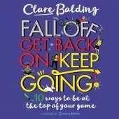 Fall Off, Get Back On, Keep Going: 10 ways to be at the top of your game!