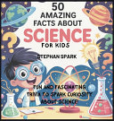 50 Amazing Facts About Science for Kids: Fun and Fascinating Trivia to Spark Curiosity About Science!