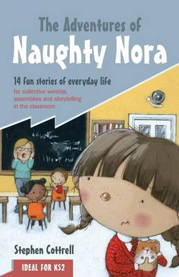 The Adventures of Naughty Nora: 14 Fun Stories of Everyday Life for Collective Worship, Assemblies and Storytelling in the Classroom