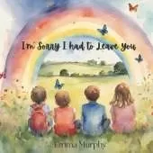 I'm Sorry I had to Leave You: A book for Children who are dealing with grief and loss. To help them process their thoughts and open conversations around their feelings