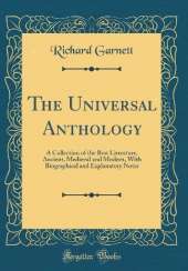 The Universal Anthology: A Collection of the Best Literature, Ancient, Medieval and Modern, With Biographical and Explanatory Notes (Classic Reprint)