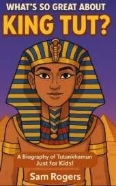 What's So Great About King Tut?: A Biography of Tutankhamun Just for Kids!