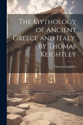 The Mythology of Ancient Greece and Italy. by Thomas Keightley
