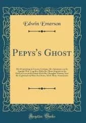 Pepys's Ghost: His Wanderings in Greater Gotham, His Adventures in the Spanish War, Together With His Minor Exploits in the Field of Love and Fashion With His Thoughts Theron; Now Re-Cyphered and Here Set Down, With Many Annotations (Classic Reprint)