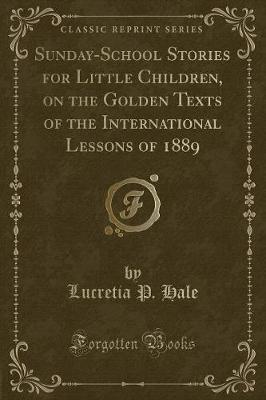 Sunday-School Stories for Little Children, on the Golden Texts of the International Lessons of 1889 (Classic Reprint)