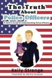 The Truth About Police Officers: A Child's Guide To Understanding Police Officers