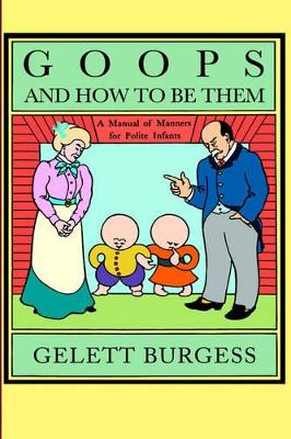 Goops and How to be Them: A Manual of Manners for Polite Infants Inculcating Many Juvenile Virtues, Etc
