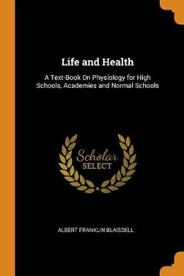 Life and Health: A Text-Book on Physiology for High Schools, Academies and Normal Schools