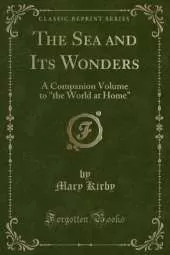 The Sea and Its Wonders: A Companion Volume to "the World at Home" (Classic Reprint)