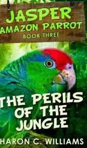 The Perils Of The Jungle (Jasper - Amazon Parrot Book 3)