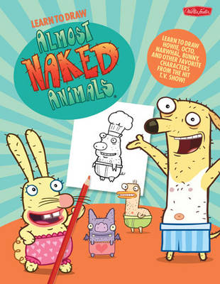 Learn to Draw Almost Naked Animals: Learn to Draw Howie, Octo, Narwhal, Bunny, and Other Favorite Characters from the Hit T.V. Show!