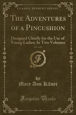 The Adventures of a Pincushion, Vol. 2 of 2: Designed Chiefly for the Use of Young Ladies; In Two Volumes (Classic Reprint)