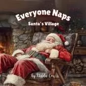 Everyone Naps: Santa's Village: A Cozy Christmas Naptime Story for Toddlers & Preschoolers Santa's Village Bedtime Book with Elves, Reindeer, and Holiday Magic