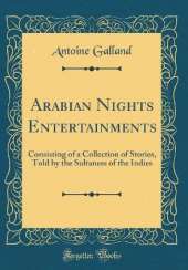 Arabian Nights Entertainments: Consisting of a Collection of Stories, Told by the Sultaness of the Indies (Classic Reprint)