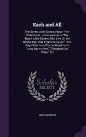 Each and All: The Seven Little Sisters Prove Their Sisterhood; A Companion to the Seven Little Sisters Who Live on the Round Ball That Floats in the Air, Ten Boys Who Lived on the Road from Long Ago to Now, Geographical Plays, Etc
