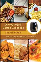 Air Fryer Grill Combo Cookbook: Quick, Easy and Foolproof Recipes For Your Air Fryer