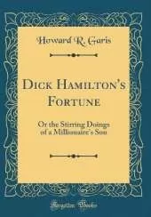 Dick Hamilton's Fortune: Or the Stirring Doings of a Millionaire's Son (Classic Reprint)