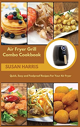 Air Fryer Grill Combo Cookbook: Quick, Easy and Foolproof Recipes For Your Air Fryer
