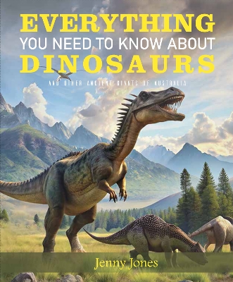 Everything You Need to Know About Dinosaurs: and other ancient giants of Australia