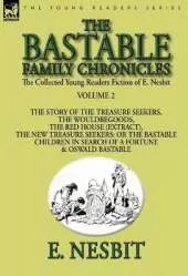 The Collected Young Readers Fiction of E. Nesbit-Volume 2: The Bastable Family Chronicles-The Story of the Treasure Seekers, The Wouldbegoods, The Red House (Extract), The New Treasure Seekers: Or the Bastable Children in Search of a Fortune & Oswald Bast