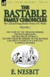The Collected Young Readers Fiction of E. Nesbit-Volume 2: The Bastable Family Chronicles-The Story of the Treasure Seekers, The Wouldbegoods, The Red House (Extract), The New Treasure Seekers: Or the Bastable Children in Search of a Fortune & Oswald Bast
