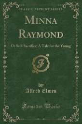 Minna Raymond: Or Self-Sacrifice; A Tale for the Young (Classic Reprint)