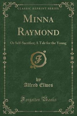 Minna Raymond: Or Self-Sacrifice; A Tale for the Young (Classic Reprint)