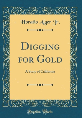 Digging for Gold: A Story of California (Classic Reprint)
