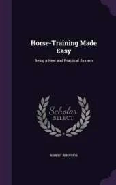 Horse-Training Made Easy: Being a New and Practical System