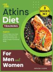 The Atkins Diet Training for Men and Women [3 in 1]: Explore Tens of Tasty Low-Carb Recipes, Choose Your Optimal Training and Build a Super Functional Body
