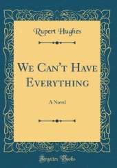 We Can't Have Everything: A Novel (Classic Reprint)
