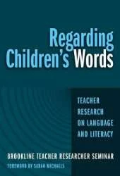 Regarding Children's Words: Teacher Research on Language and Literacy