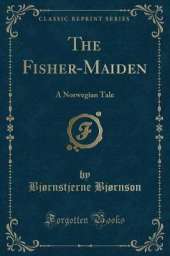 The Fisher-Maiden: A Norwegian Tale (Classic Reprint)