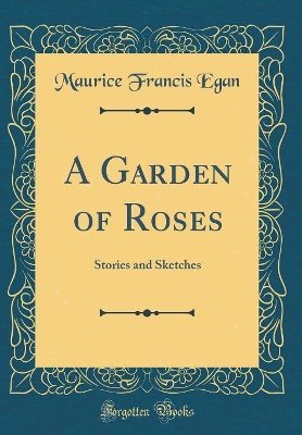 A Garden of Roses: Stories and Sketches (Classic Reprint)