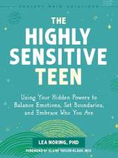 The Highly Sensitive Teen: Using Your Hidden Powers to Balance Emotions, Set Boundaries, and Embrace Who You Are