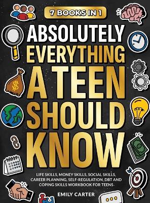 Absolutely Everything a Teen Should Know: 7 Books in 1 - Life Skills, Money Skills, Social Skills, Career Planning, Self-Regulation, DBT and Coping Skills Workbook for Teens