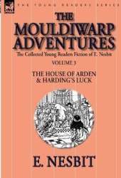 The Collected Young Readers Fiction of E. Nesbit-Volume 3: The Mouldiwarp Adventures-The House of Arden & Harding's Luck