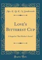 Love's Bitterest Cup: A Sequel to "Her Mother's Secret" (Classic Reprint)