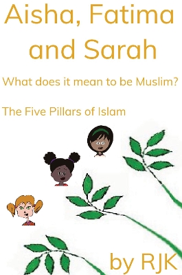 Aisha, Fatima and Sarah   What Does it mean to be Muslim?  The Five Pillars of Islam