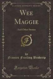 Wee Maggie: And Other Stories (Classic Reprint)