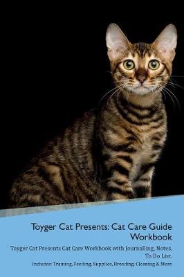 Toyger Cat Presents: Cat Care Guide Workbook Toyger Cat Presents Cat Care Workbook with Journalling, Notes, To Do List. Includes: Training, Feeding, Supplies, Breeding, Cleaning & More Volume 1