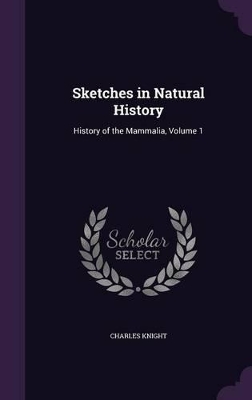 Sketches in Natural History: History of the Mammalia, Volume 1