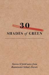 30 shades of green: Stories and field notes from Beaminster school, Dorset