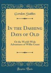 In the Dashing Days of Old: Or the World-Wide Adventures of Willie Grant (Classic Reprint)
