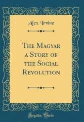The Magyar a Story of the Social Revolution (Classic Reprint)